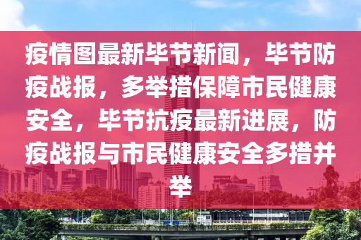 疫情圖最新畢節(jié)新聞，畢節(jié)防疫戰(zhàn)報，多舉措保障市民健康安全，畢節(jié)抗疫最新進(jìn)展，防疫戰(zhàn)報與市民健康安全多措并舉