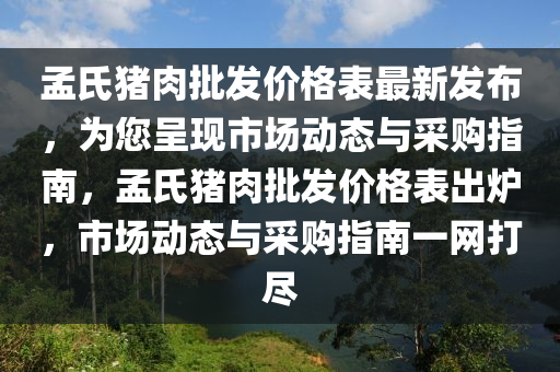 孟氏豬肉批發(fā)價(jià)格表最新發(fā)布，為您呈現(xiàn)市場動態(tài)與采購指南，孟氏豬肉批發(fā)價(jià)格表出爐，市場動態(tài)與采購指南一網(wǎng)打盡