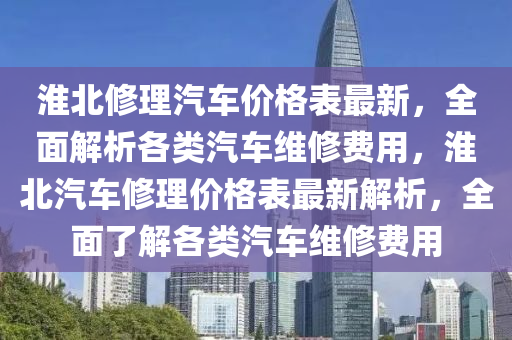 淮北修理汽車價(jià)格表最新，全面解析各類汽車維修費(fèi)用，淮北汽車修理價(jià)格表最新解析，全面了解各類汽車維修費(fèi)用