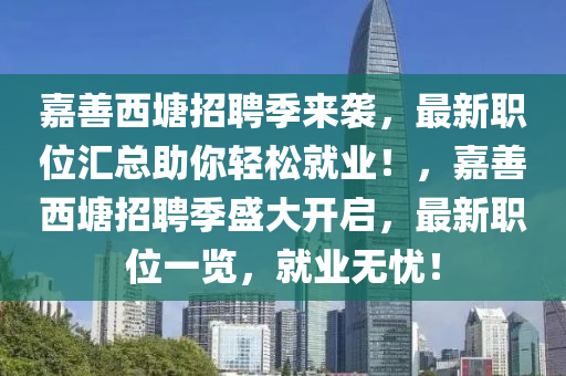 嘉善西塘招聘季來襲，最新職位匯總助你輕松就業(yè)！，嘉善西塘招聘季盛大開啟，最新職位一覽，就業(yè)無憂！