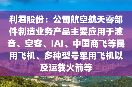 利君股份：公司航空航天零部件制造業(yè)務(wù)產(chǎn)品主要應(yīng)用于波音、空客、IAI、中國商飛等民用飛機(jī)、多種型號軍用飛機(jī)以及運(yùn)載火箭等