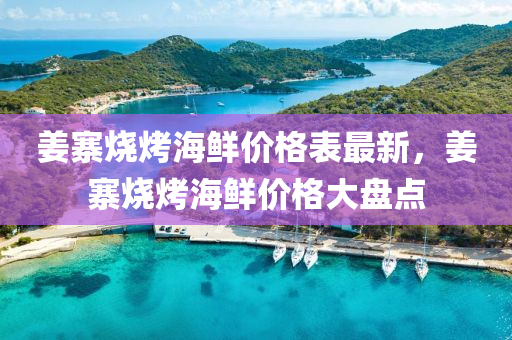 姜寨燒烤海鮮價(jià)格表最新，姜寨燒烤海鮮價(jià)格大盤點(diǎn)