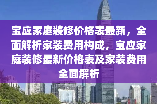 寶應(yīng)家庭裝修價格表最新，全面解析家裝費用構(gòu)成，寶應(yīng)家庭裝修最新價格表及家裝費用全面解析