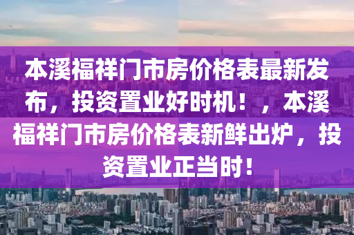 本溪福祥門市房價(jià)格表最新發(fā)布，投資置業(yè)好時(shí)機(jī)！，本溪福祥門市房價(jià)格表新鮮出爐，投資置業(yè)正當(dāng)時(shí)！