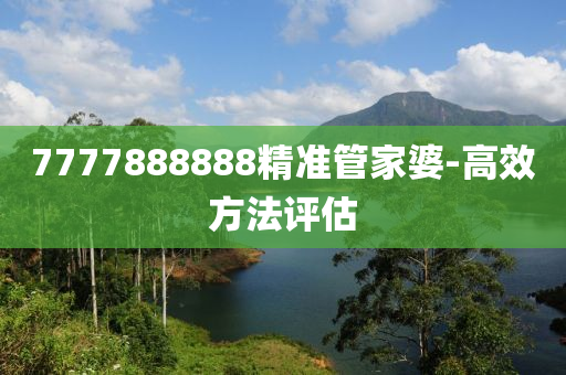 7777888888精準(zhǔn)管家婆-高效方法評(píng)估