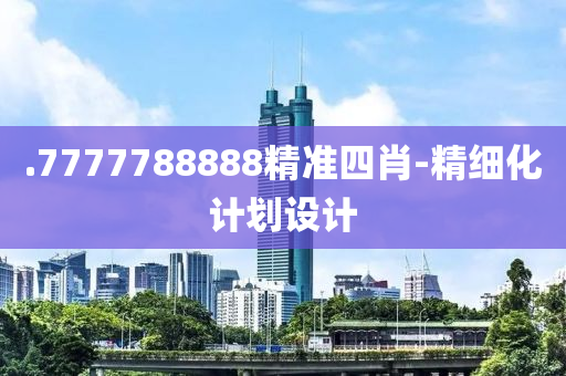 .7777788888精準(zhǔn)四肖-精細(xì)化計(jì)劃設(shè)計(jì)