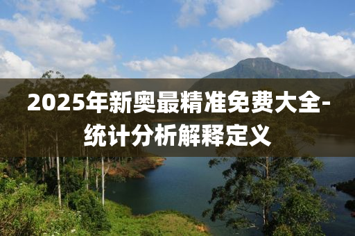 2025年新奧最精準(zhǔn)免費(fèi)大全-統(tǒng)計(jì)分析解釋定義