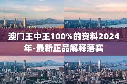 澳門王中王100%的資料2024年-最新正品解釋落實