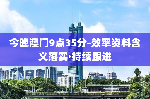 今晚澳門9點35分-效率資料含義落實·持續(xù)跟進