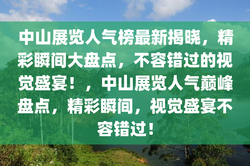 中山展覽人氣榜最新揭曉，精彩瞬間大盤點(diǎn)，不容錯過的視覺盛宴！，中山展覽人氣巔峰盤點(diǎn)，精彩瞬間，視覺盛宴不容錯過！