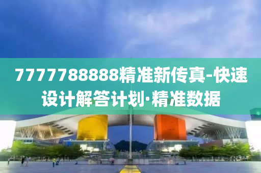 7777788888精準新傳真-快速設計解答計劃·精準數(shù)據(jù)