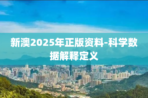 新澳2025年正版資料-科學(xué)數(shù)據(jù)解釋定義