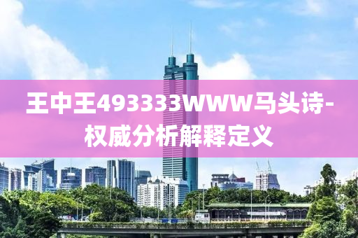 王中王493333WWW馬頭詩-權(quán)威分析解釋定義