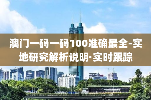 澳門一碼一碼100準(zhǔn)確最全-實(shí)地研究解析說(shuō)明·實(shí)時(shí)跟蹤