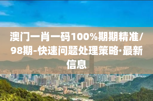 澳門(mén)一肖一碼100%期期精準(zhǔn)/98期-快速問(wèn)題處理策略·最新信息