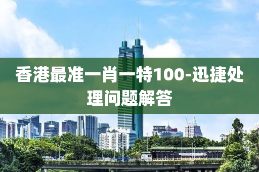 香港最準(zhǔn)一肖一特100-迅捷處理問(wèn)題解答