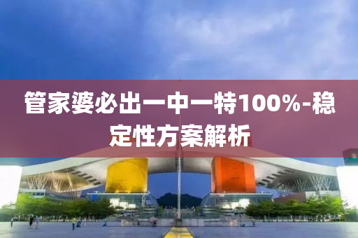 管家婆必出一中一特100%-穩(wěn)定性方案解析