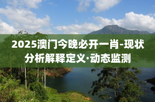 2025澳門今晚必開一肖-現(xiàn)狀分析解釋定義·動(dòng)態(tài)監(jiān)測(cè)