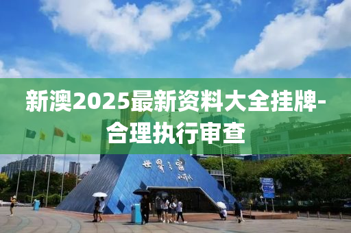 新澳2025最新資料大全掛牌-合理執(zhí)行審查