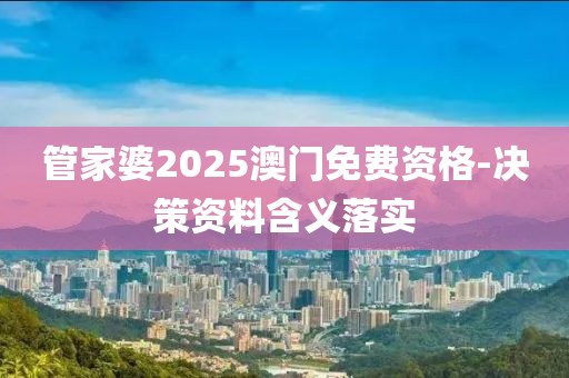 管家婆2025澳門免費資格-決策資料含義落實