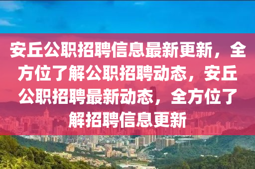 安丘公職招聘信息最新更新，全方位了解公職招聘動態(tài)，安丘公職招聘最新動態(tài)，全方位了解招聘信息更新