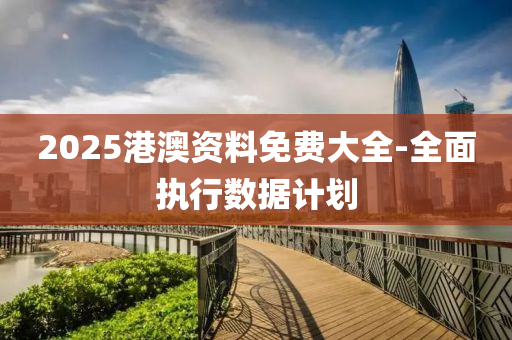 2025港澳資料免費(fèi)大全-全面執(zhí)行數(shù)據(jù)計(jì)劃