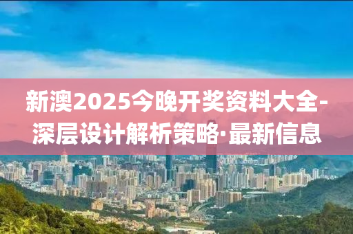 新澳2025今晚開獎(jiǎng)資料大全-深層設(shè)計(jì)解析策略·最新信息