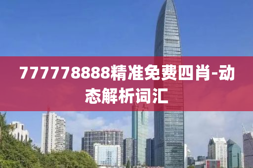 777778888精準(zhǔn)免費四肖-動態(tài)解析詞匯