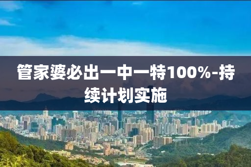 管家婆必出一中一特100%-持續(xù)計(jì)劃實(shí)施