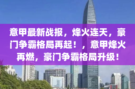 意甲最新戰(zhàn)報(bào)，烽火連天，豪門爭(zhēng)霸格局再起！，意甲烽火再燃，豪門爭(zhēng)霸格局升級(jí)！