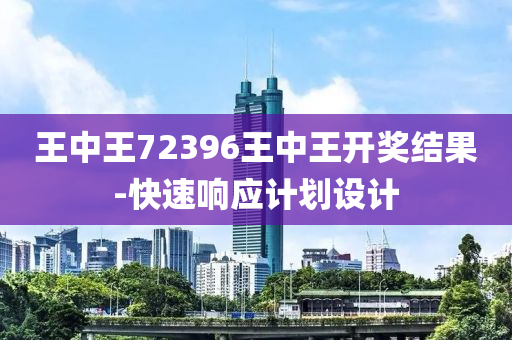 王中王72396王中王開獎結(jié)果-快速響應(yīng)計劃設(shè)計