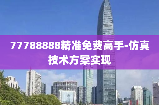 77788888精準免費高手-仿真技術(shù)方案實現(xiàn)