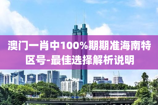 澳門一肖中100%期期準海南特區(qū)號-最佳選擇解析說明