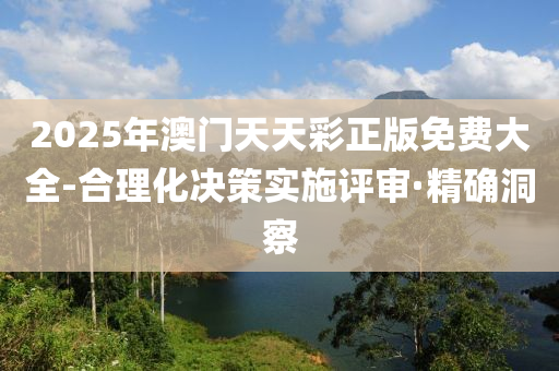 2025年澳門(mén)天天彩正版免費(fèi)大全-合理化決策實(shí)施評(píng)審·精確洞察