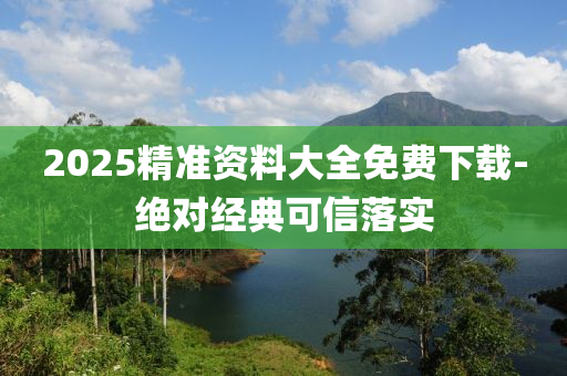 2025精準資料大全免費下載-絕對經(jīng)典可信落實