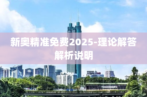 新奧精準免費2025-理論解答解析說明