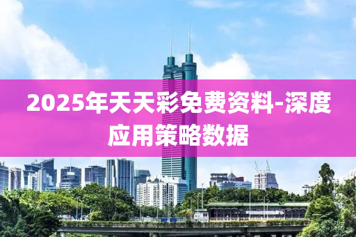 2025年天天彩免費(fèi)資料-深度應(yīng)用策略數(shù)據(jù)