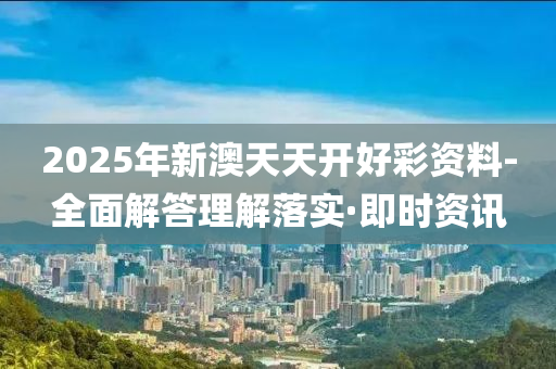 2025年新澳天天開好彩資料-全面解答理解落實(shí)·即時(shí)資訊