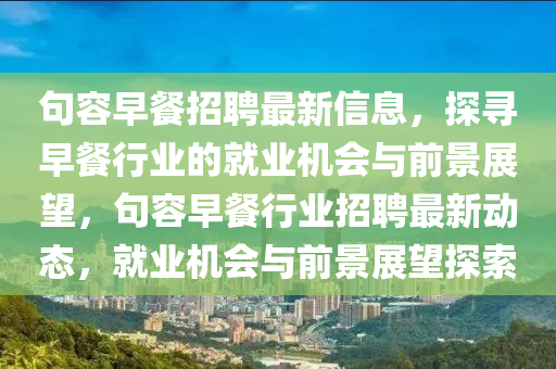 句容早餐招聘最新信息，探尋早餐行業(yè)的就業(yè)機(jī)會與前景展望，句容早餐行業(yè)招聘最新動態(tài)，就業(yè)機(jī)會與前景展望探索