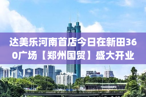 達(dá)美樂河南首店今日在新田360廣場【鄭州國貿(mào)】盛大開業(yè)