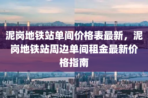 泥崗地鐵站單間價格表最新，泥崗地鐵站周邊單間租金最新價格指南