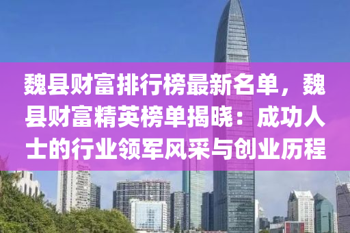 魏縣財富排行榜最新名單，魏縣財富精英榜單揭曉：成功人士的行業(yè)領(lǐng)軍風(fēng)采與創(chuàng)業(yè)歷程