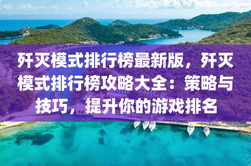 殲滅模式排行榜最新版，殲滅模式排行榜攻略大全：策略與技巧，提升你的游戲排名