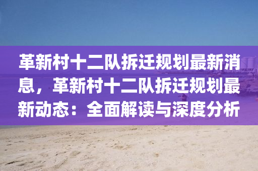 革新村十二隊拆遷規(guī)劃最新消息，革新村十二隊拆遷規(guī)劃最新動態(tài)：全面解讀與深度分析