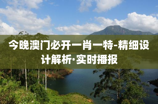 今晚澳門必開一肖一特-精細設計解析·實時播報