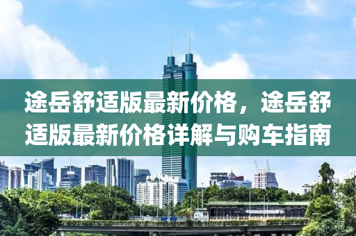 途岳舒適版最新價格，途岳舒適版最新價格詳解與購車指南