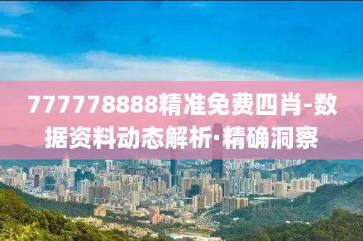 777778888精準(zhǔn)免費(fèi)四肖-數(shù)據(jù)資料動態(tài)解析·精確洞察