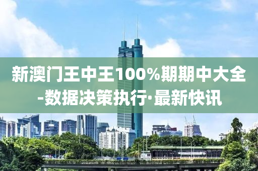 新澳門王中王100%期期中大全-數(shù)據(jù)決策執(zhí)行·最新快訊