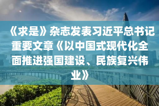 《求是》雜志發(fā)表習(xí)近平總書(shū)記重要文章《以中國(guó)式現(xiàn)代化全面推進(jìn)強(qiáng)國(guó)建設(shè)、民族復(fù)興偉業(yè)》