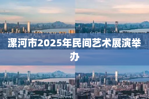 漯河市2025年民間藝術(shù)展演舉辦